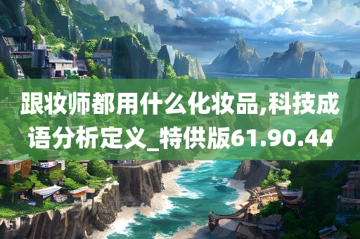 跟妆师都用什么化妆品,科技成语分析定义_特供版61.90.44