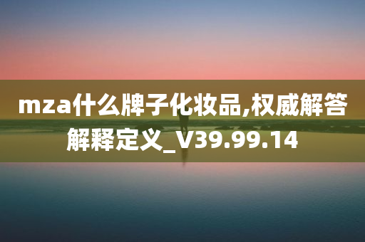 mza什么牌子化妆品,权威解答解释定义_V39.99.14