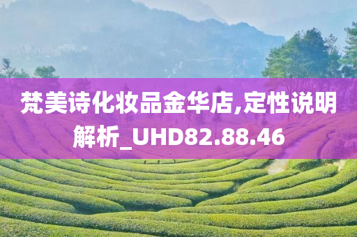 梵美诗化妆品金华店,定性说明解析_UHD82.88.46