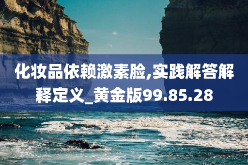 化妆品依赖激素脸,实践解答解释定义_黄金版99.85.28