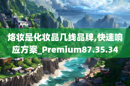 烙妆是化妆品几线品牌,快速响应方案_Premium87.35.34