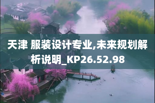 天津 服装设计专业,未来规划解析说明_KP26.52.98