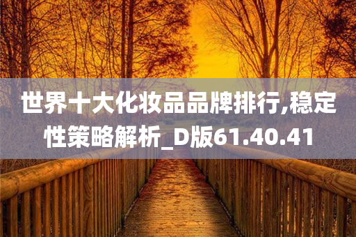 世界十大化妆品品牌排行,稳定性策略解析_D版61.40.41