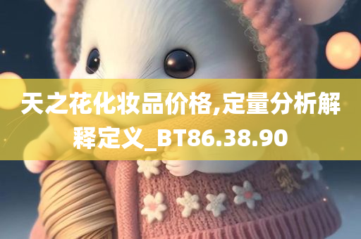 天之花化妆品价格,定量分析解释定义_BT86.38.90