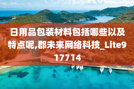 日用品包装材料包括哪些以及特点呢,郡未来网络科技_Lite917714