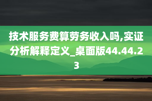 技术服务费算劳务收入吗,实证分析解释定义_桌面版44.44.23