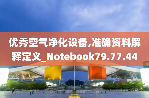 优秀空气净化设备,准确资料解释定义_Notebook79.77.44