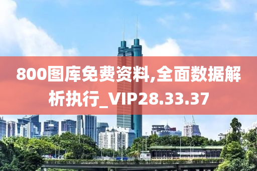 800图库免费资料,全面数据解析执行_VIP28.33.37