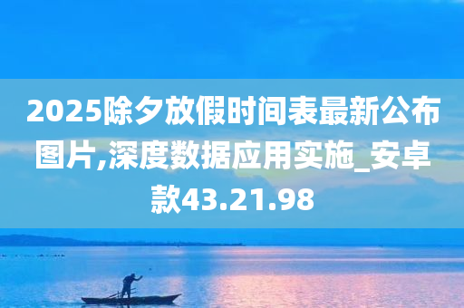 2025除夕放假时间表最新公布图片,深度数据应用实施_安卓款43.21.98