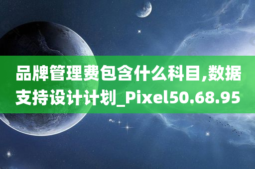 品牌管理费包含什么科目,数据支持设计计划_Pixel50.68.95