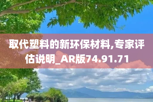 取代塑料的新环保材料,专家评估说明_AR版74.91.71