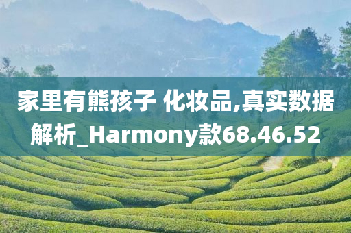 家里有熊孩子 化妆品,真实数据解析_Harmony款68.46.52