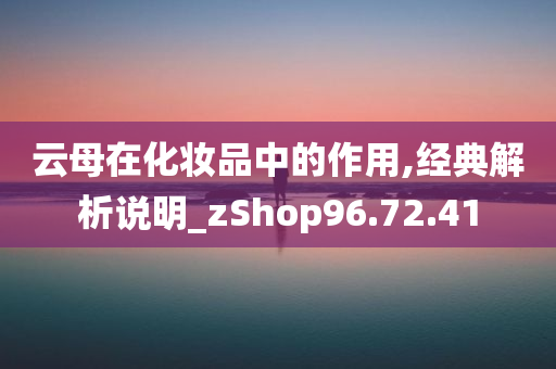 云母在化妆品中的作用,经典解析说明_zShop96.72.41