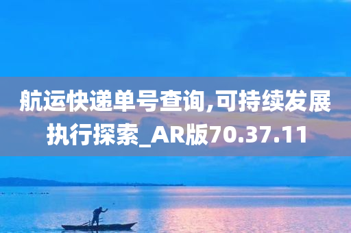 航运快递单号查询,可持续发展执行探索_AR版70.37.11