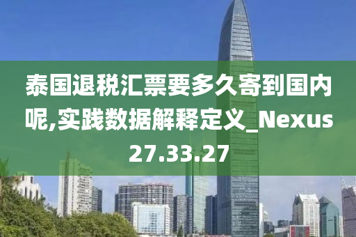 泰国退税汇票要多久寄到国内呢,实践数据解释定义_Nexus27.33.27