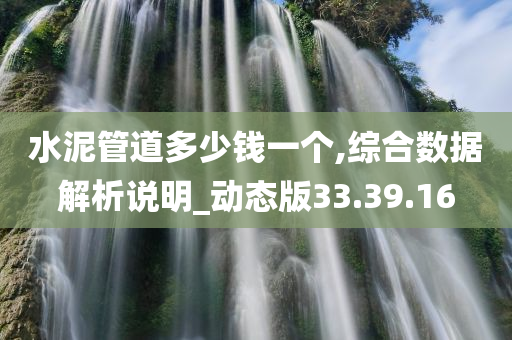 水泥管道多少钱一个,综合数据解析说明_动态版33.39.16