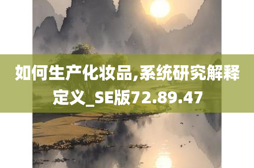 如何生产化妆品,系统研究解释定义_SE版72.89.47