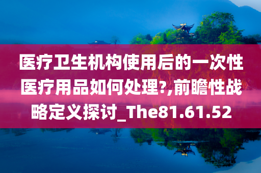 医疗卫生机构使用后的一次性医疗用品如何处理?,前瞻性战略定义探讨_The81.61.52