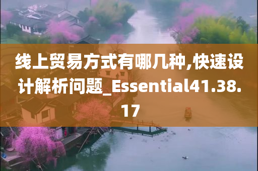 线上贸易方式有哪几种,快速设计解析问题_Essential41.38.17