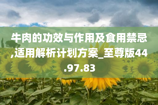 牛肉的功效与作用及食用禁忌,适用解析计划方案_至尊版44.97.83