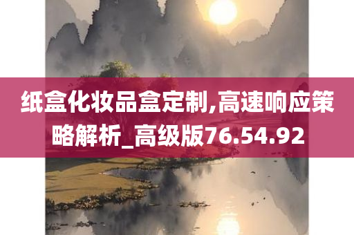 纸盒化妆品盒定制,高速响应策略解析_高级版76.54.92