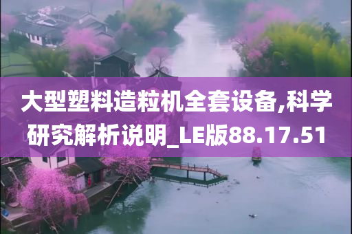 大型塑料造粒机全套设备,科学研究解析说明_LE版88.17.51