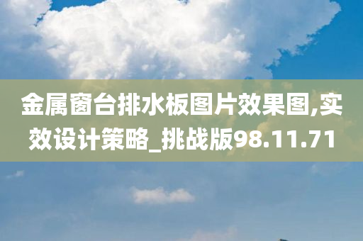 金属窗台排水板图片效果图,实效设计策略_挑战版98.11.71