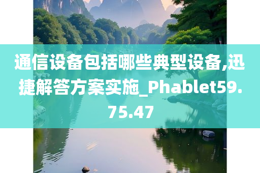 通信设备包括哪些典型设备,迅捷解答方案实施_Phablet59.75.47