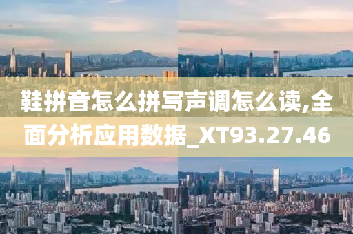 鞋拼音怎么拼写声调怎么读,全面分析应用数据_XT93.27.46