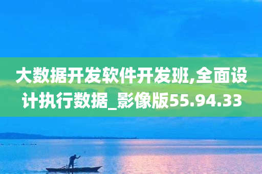 大数据开发软件开发班,全面设计执行数据_影像版55.94.33