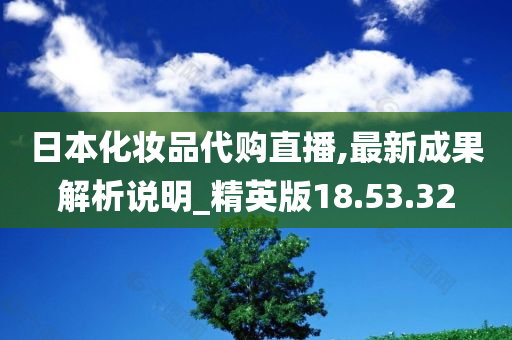 日本化妆品代购直播,最新成果解析说明_精英版18.53.32