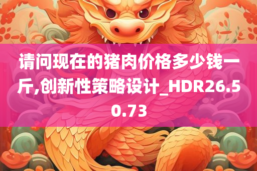 请问现在的猪肉价格多少钱一斤,创新性策略设计_HDR26.50.73