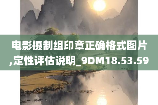 电影摄制组印章正确格式图片,定性评估说明_9DM18.53.59