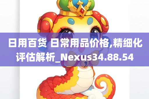 日用百货 日常用品价格,精细化评估解析_Nexus34.88.54