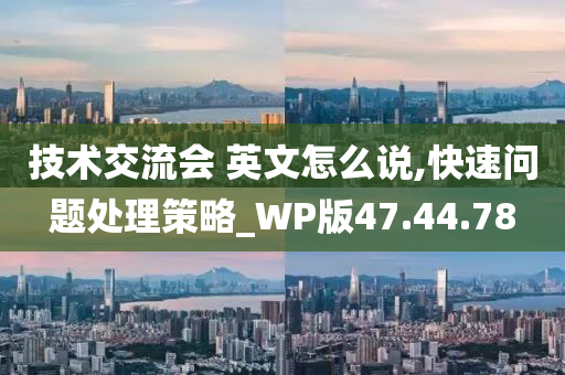 技术交流会 英文怎么说,快速问题处理策略_WP版47.44.78