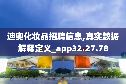 迪奥化妆品招聘信息,真实数据解释定义_app32.27.78