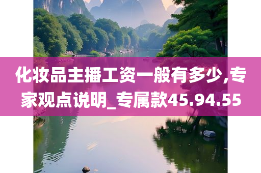 化妆品主播工资一般有多少,专家观点说明_专属款45.94.55