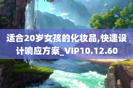 适合20岁女孩的化妆品,快速设计响应方案_VIP10.12.60