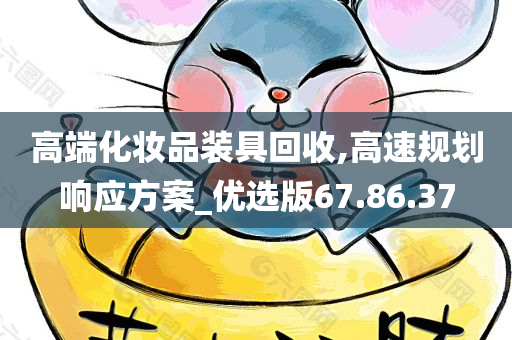 高端化妆品装具回收,高速规划响应方案_优选版67.86.37