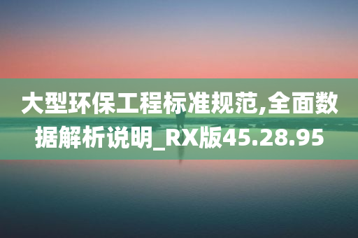 大型环保工程标准规范,全面数据解析说明_RX版45.28.95