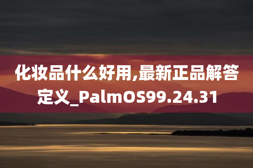 化妆品什么好用,最新正品解答定义_PalmOS99.24.31