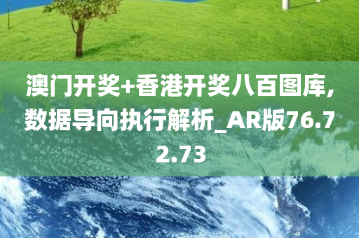 澳门开奖+香港开奖八百图库,数据导向执行解析_AR版76.72.73