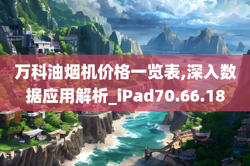 万科油烟机价格一览表,深入数据应用解析_iPad70.66.18