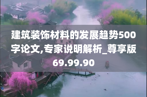 建筑装饰材料的发展趋势500字论文,专家说明解析_尊享版69.99.90