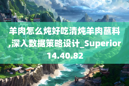 羊肉怎么炖好吃清炖羊肉蘸料,深入数据策略设计_Superior14.40.82