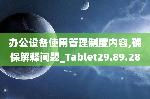 办公设备使用管理制度内容,确保解释问题_Tablet29.89.28