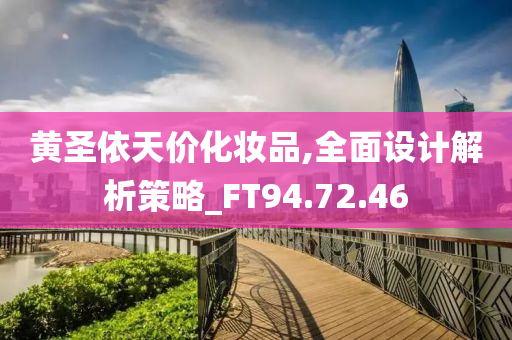 黄圣依天价化妆品,全面设计解析策略_FT94.72.46