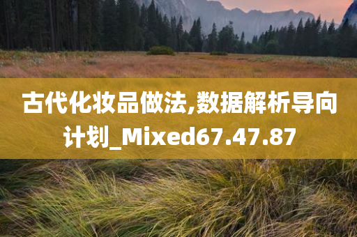 古代化妆品做法,数据解析导向计划_Mixed67.47.87