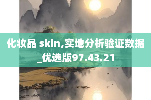 化妆品 skin,实地分析验证数据_优选版97.43.21