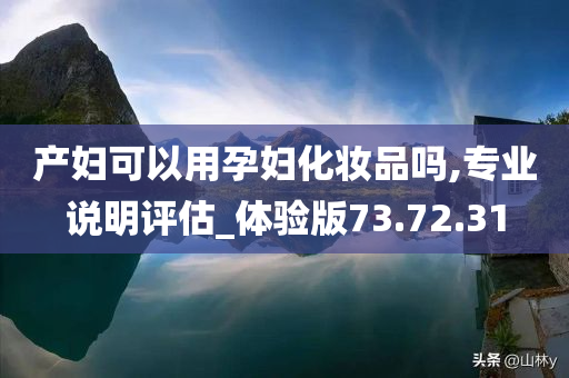 产妇可以用孕妇化妆品吗,专业说明评估_体验版73.72.31